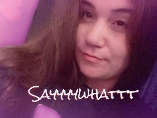 Sayyyywhattt