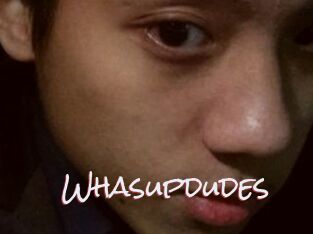 Whasupdudes
